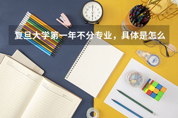 复旦大学第一年不分专业，具体是怎么样的？