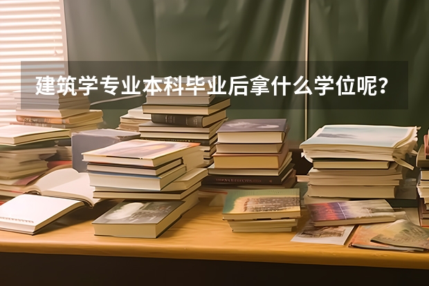 建筑学专业本科毕业后拿什么学位呢？