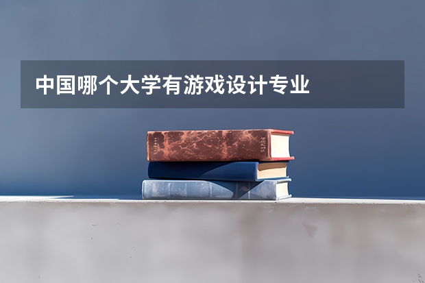 中国哪个大学有游戏设计专业