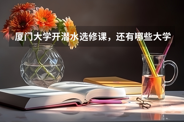 厦门大学开潜水选修课，还有哪些大学开设了有趣的课程？