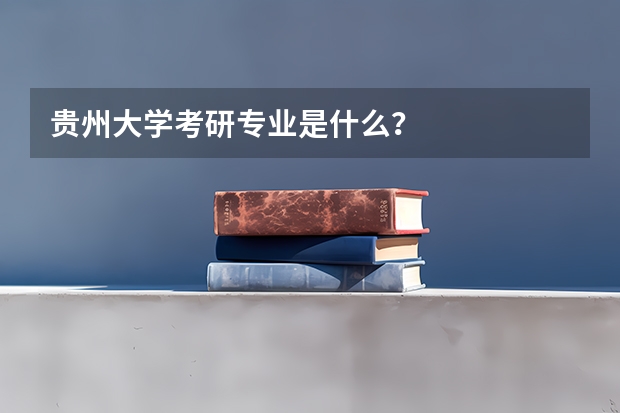 贵州大学考研专业是什么？