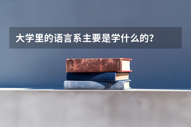 大学里的语言系主要是学什么的？