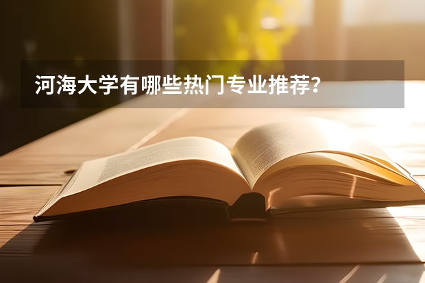 河海大学有哪些热门专业推荐？