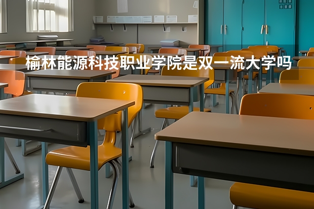 榆林能源科技职业学院是双一流大学吗