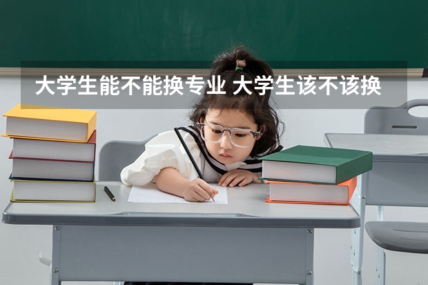 大学生能不能换专业 大学生该不该换专业？