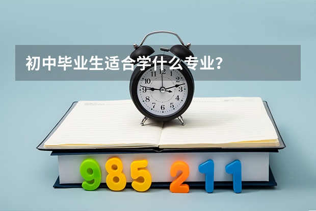 初中毕业生适合学什么专业？