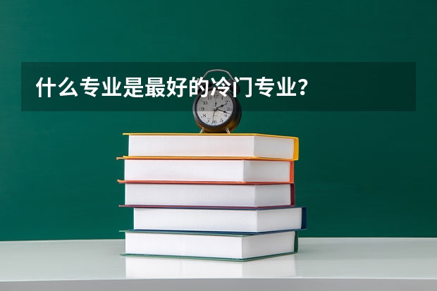 什么专业是最好的冷门专业？