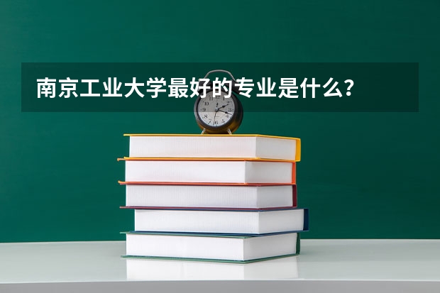 南京工业大学最好的专业是什么？