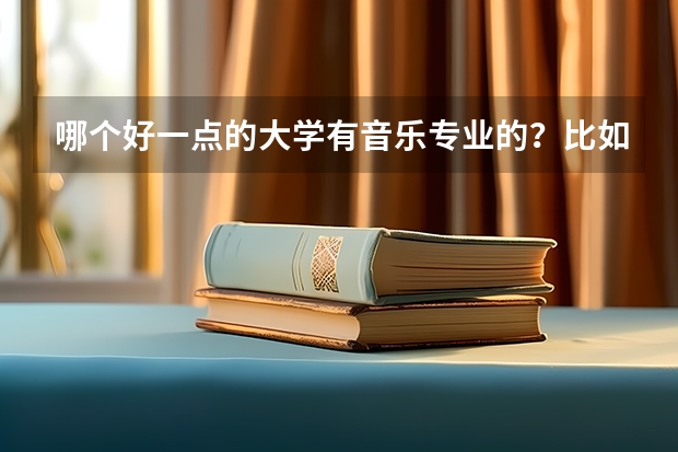 哪个好一点的大学有音乐专业的？比如器乐。音乐历史。