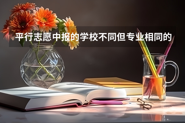 平行志愿中报的学校不同但专业相同的话能行吗?