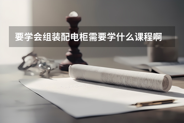 要学会组装配电柜需要学什么课程啊 大学里有哪些专业相关啊