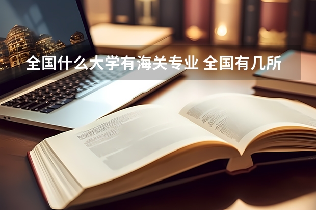 全国什么大学有海关专业 全国有几所海关大学