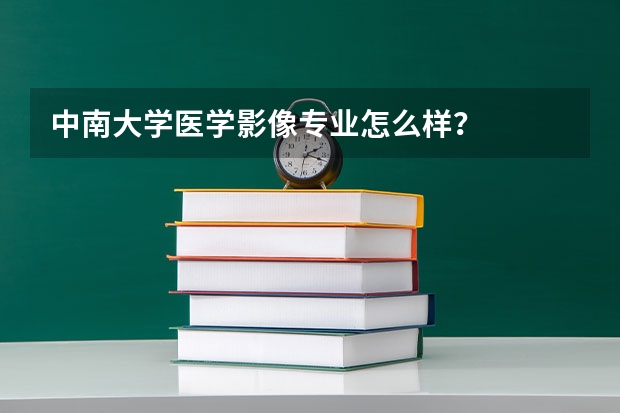 中南大学医学影像专业怎么样？