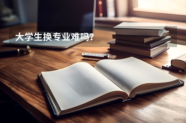 大学生换专业难吗？