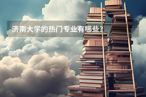 济南大学的热门专业有哪些？