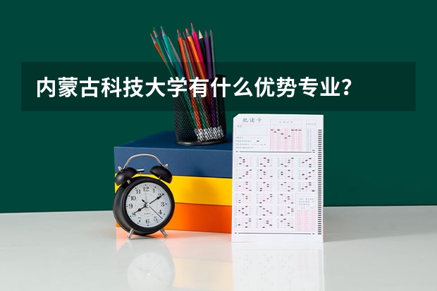 内蒙古科技大学有什么优势专业？