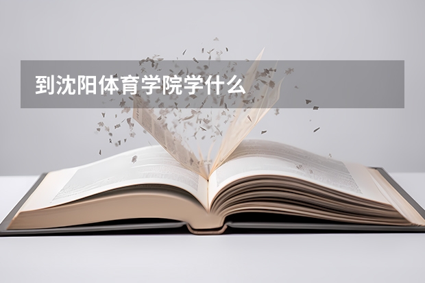 到沈阳体育学院学什么