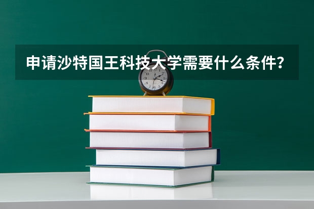 申请沙特国王科技大学需要什么条件？