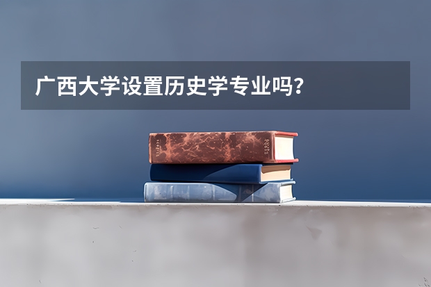 广西大学设置历史学专业吗？