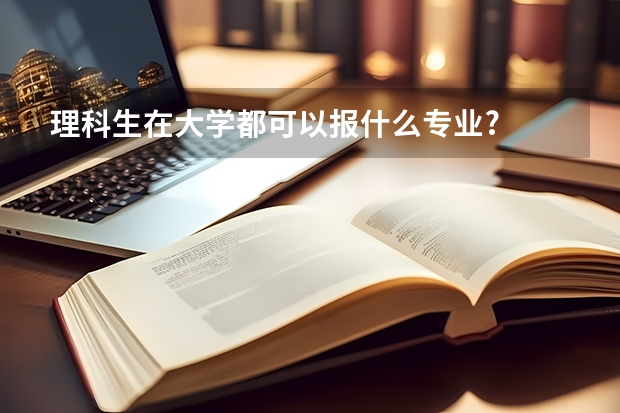 理科生在大学都可以报什么专业?