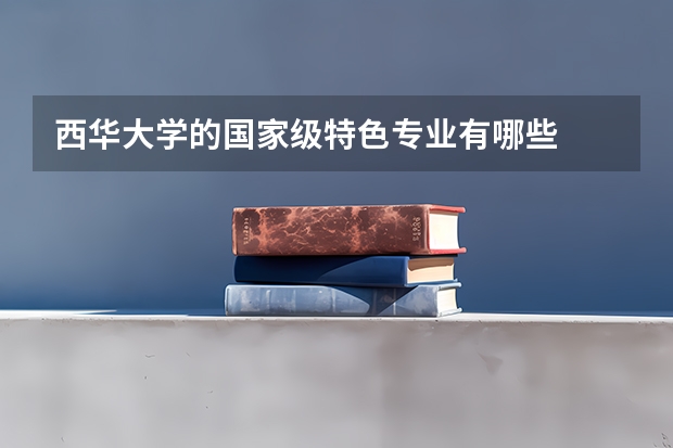 西华大学的国家级特色专业有哪些