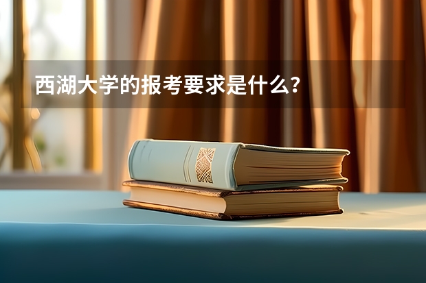 西湖大学的报考要求是什么？