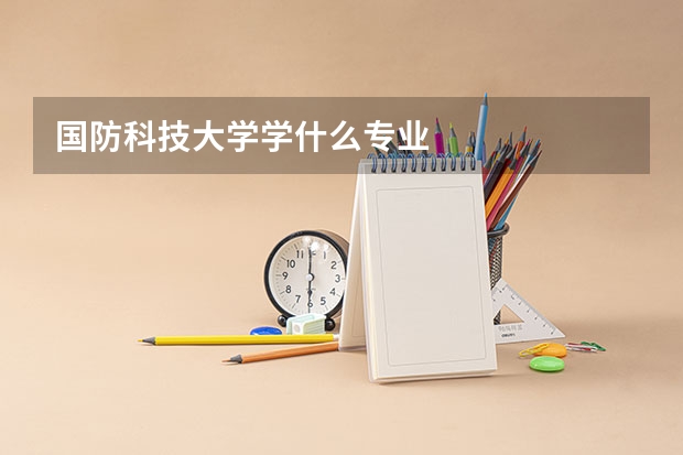 国防科技大学学什么专业