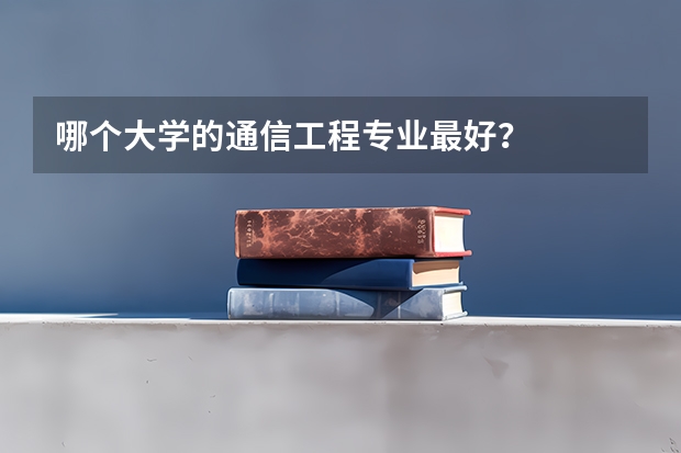 哪个大学的通信工程专业最好？