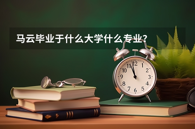 马云毕业于什么大学什么专业？