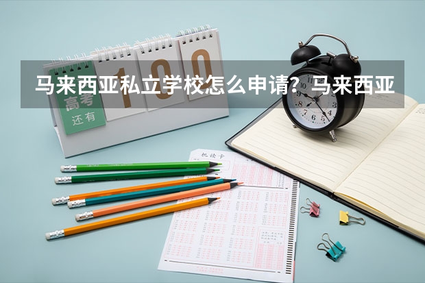 马来西亚私立学校怎么申请？马来西亚私立学校有什么推荐？