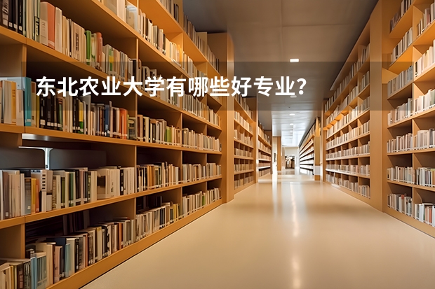 东北农业大学有哪些好专业？