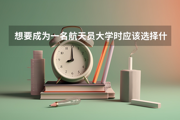 想要成为一名航天员大学时应该选择什么专业？