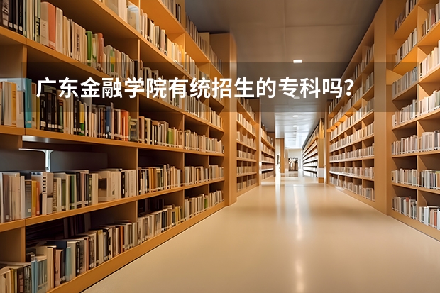 广东金融学院有统招生的专科吗？