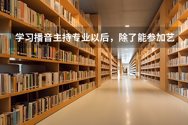 学习播音主持专业以后，除了能参加艺考上本科大学之外，对自己还有什么好处和帮助吗？