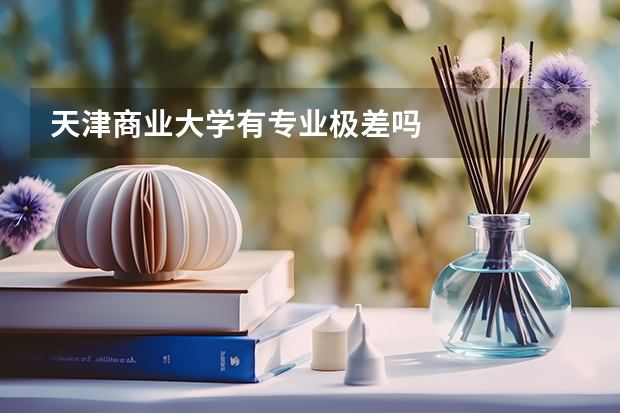 天津商业大学有专业极差吗