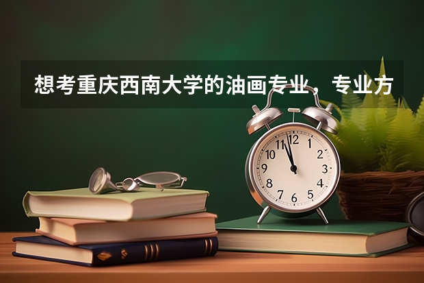 想考重庆西南大学的油画专业，专业方面可以分享一些学习经验吗？或者有什么考研学习机构推荐吗？