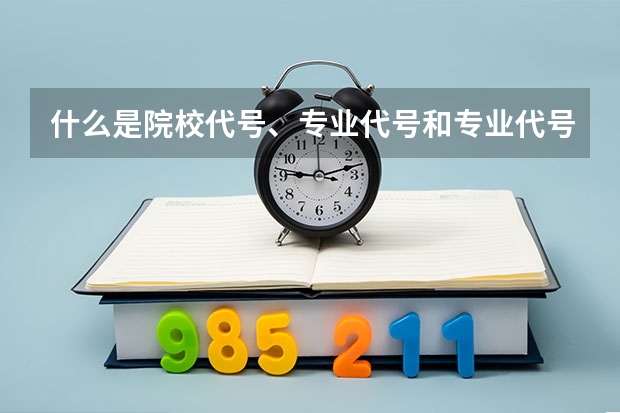 什么是院校代号、专业代号和专业代号