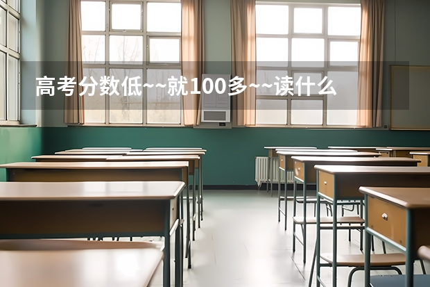 高考分数低~~就100多~~读什么学校啊~~能学技术就行~麻烦推荐一个