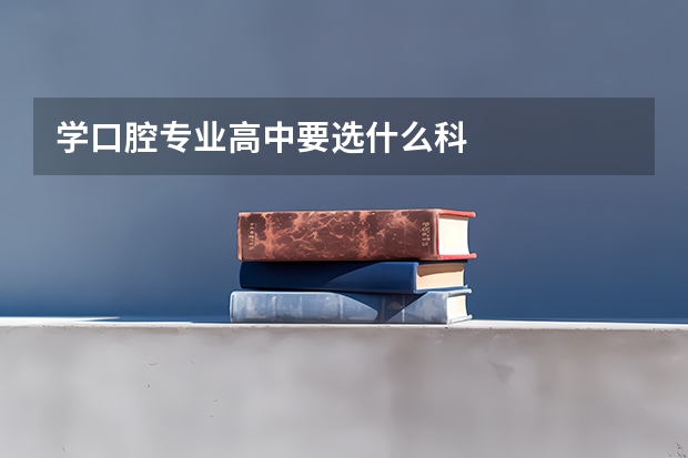 学口腔专业高中要选什么科