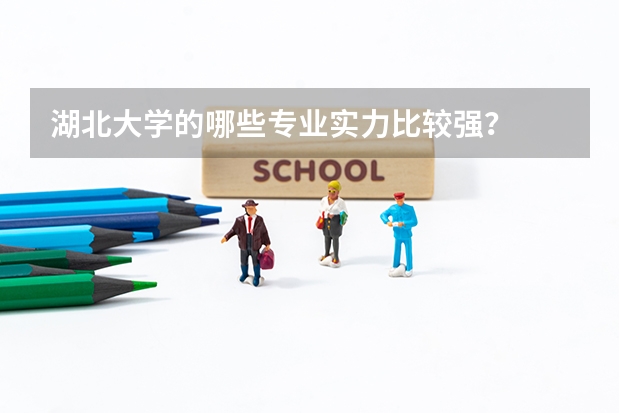 湖北大学的哪些专业实力比较强？