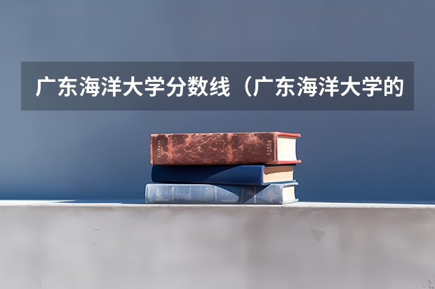 广东海洋大学分数线（广东海洋大学的介绍）