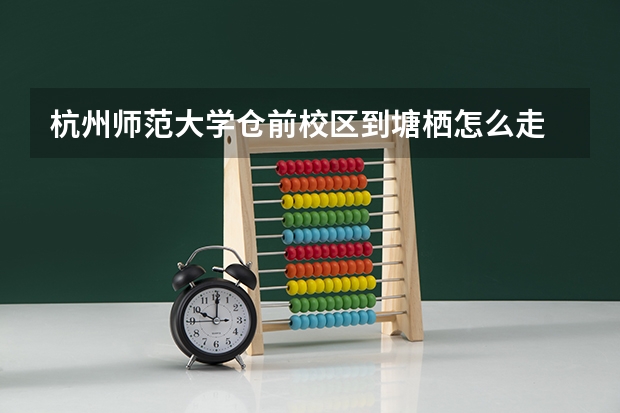 杭州师范大学仓前校区到塘栖怎么走