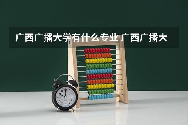 广西广播大学有什么专业 广西广播大学是几本