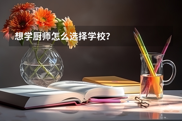 想学厨师怎么选择学校？