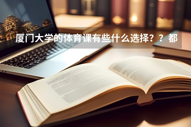 厦门大学的体育课有些什么选择？？都是些什么内容呢？