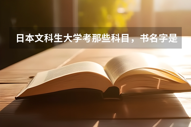 日本文科生大学考那些科目，书名字是什么? 还有日语过几级才能参加日本高考？