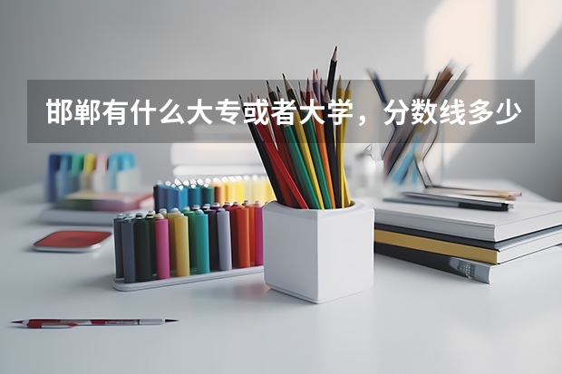 邯郸有什么大专或者大学，分数线多少？招不招宁夏的学生？