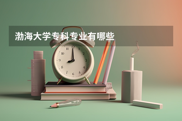 渤海大学专科专业有哪些