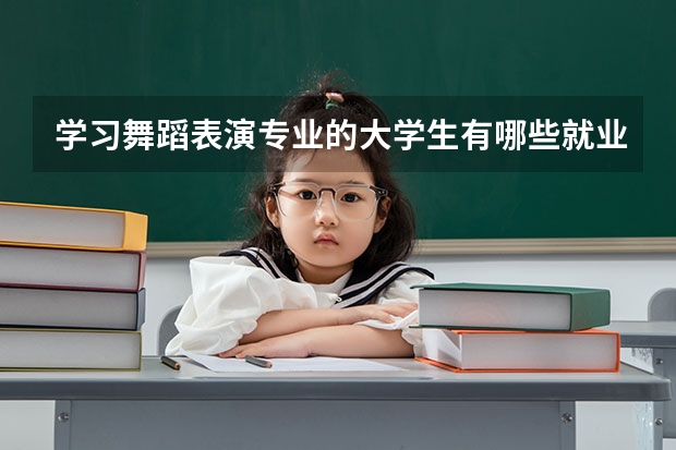 学习舞蹈表演专业的大学生有哪些就业方向？