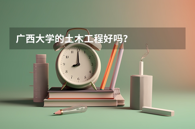 广西大学的土木工程好吗？